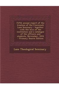 Fifth Annual Report of the Trustees of the Cincinnati Lane Seminary: Together with the Laws of the Institution and a Catalogue of the Officers and Students, November, 1834