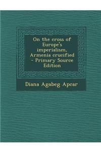 On the Cross of Europe's Imperialism, Armenia Crucified