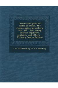 Lessons and Practical Notes on Steam, the Steam Engine, Propellers, Etc., Etc.: For Young Marine Engineers, Students, and Others