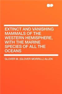 Extinct and Vanishing Mammals of the Western Hemisphere, with the Marine Species of All the Oceans