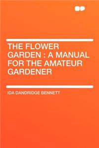 The Flower Garden: A Manual for the Amateur Gardener