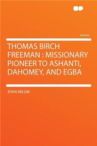 Thomas Birch Freeman: Missionary Pioneer to Ashanti, Dahomey, and Egba