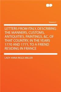 Letters from Italy, Describing the Manners, Customs, Antiquities, Paintings, &c. of That Country, in the Years 1770 and 1771, to a Friend Residing in France Volume 2