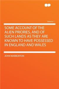 Some Account of the Alien Priories, and of Such Lands as They Are Known to Have Possessed in England and Wales Volume 1