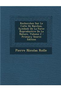 Recherches Sur Le Culte de Bacchus, Symbole de La Force Reproductive de La Nature, Volume 2