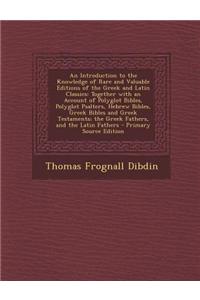 An Introduction to the Knowledge of Rare and Valuable Editions of the Greek and Latin Classics: Together with an Account of Polyglot Bibles, Polyglot