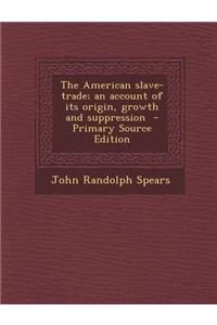 The American Slave-Trade; An Account of Its Origin, Growth and Suppression - Primary Source Edition