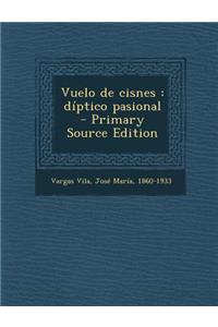 Vuelo de Cisnes: Diptico Pasional - Primary Source Edition