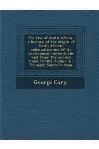 The Rise of South Africa: A History of the Origin of South African Colonisation and of Its Development Towards the East from the Earliest Times to 1857 Volume 6