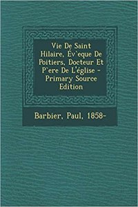 Vie De Saint Hilaire, Év`eque De Poitiers, Docteur Et P`ere De L'église
