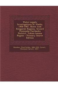 Water-Supply Investigations in Alaska, 1906-1907, Nome and Kougarok Regions, Seward Peninsula; Fairbanks District, Yukon-Tanana Region - Primary Sourc