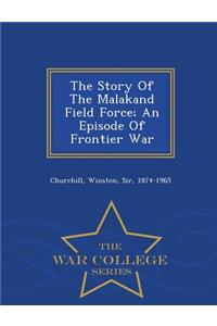 Story of the Malakand Field Force; An Episode of Frontier War - War College Series
