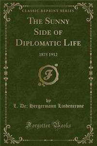 The Sunny Side of Diplomatic Life: 1875 1912 (Classic Reprint)