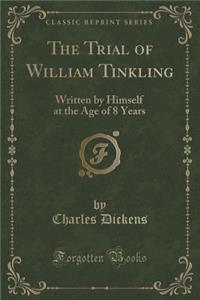 The Trial of William Tinkling: Written by Himself at the Age of 8 Years (Classic Reprint)