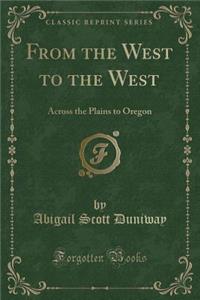 From the West to the West: Across the Plains to Oregon (Classic Reprint)