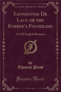 Ernnestine de Lacy, or the Robber's Foundling: An Old English Romance (Classic Reprint)