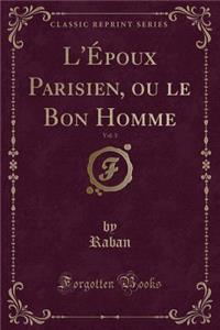 L'ï¿½poux Parisien, Ou Le Bon Homme, Vol. 3 (Classic Reprint)