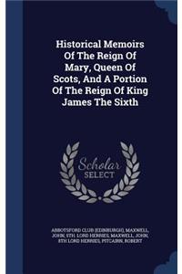 Historical Memoirs of the Reign of Mary, Queen of Scots, and a Portion of the Reign of King James the Sixth