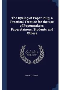 The Dyeing of Paper Pulp; a Practical Treatise for the use of Papermakers, Paperstainers, Students and Others