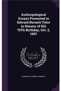 Anthropological Essays Presented to Edward Burnett Tylor in Honour of His 75th Birthday, Oct. 2, 1907