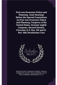 Post-war Economic Policy and Planning. Joint Hearings Before the Special Committees on Post-war Economic Policy and Planning, Congress of the United States, Seventy-eighth Congress, Second Session, Pursuant to S. Res. 102 and H. Res. 408, Resolutio