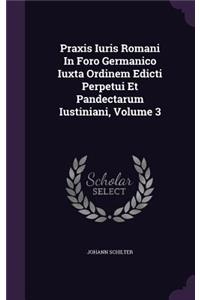 Praxis Iuris Romani in Foro Germanico Iuxta Ordinem Edicti Perpetui Et Pandectarum Iustiniani, Volume 3