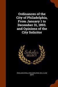 Ordinances of the City of Philadelphia, From January 1 to December 31, 1893. and Opinions of the City Solicitor