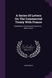 Series Of Letters On The Commercial Treaty With France
