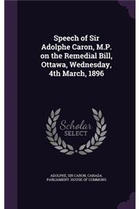 Speech of Sir Adolphe Caron, M.P. on the Remedial Bill, Ottawa, Wednesday, 4th March, 1896