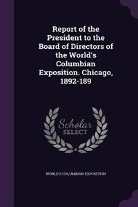 Report of the President to the Board of Directors of the World's Columbian Exposition. Chicago, 1892-189