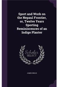 Sport and Work on the Nepaul Frontier, or, Twelve Years Sporting Reminiscences of an Indigo Planter