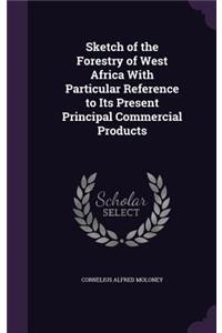 Sketch of the Forestry of West Africa With Particular Reference to Its Present Principal Commercial Products