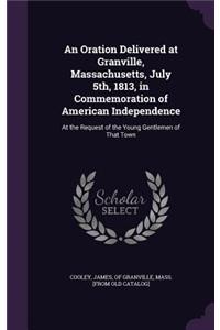 Oration Delivered at Granville, Massachusetts, July 5th, 1813, in Commemoration of American Independence
