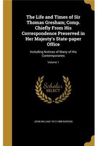 Life and Times of Sir Thomas Gresham; Comp. Chiefly From His Correspondence Preserved in Her Majesty's State-paper Office