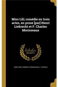 Miss Lili; comédie en trois actes, en prose [par] Henri Liebrecht et F. Charles Morisseaux