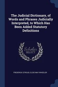 Judicial Dictionary, of Words and Phrases Judicially Interpreted, to Which Has Been Added Statutory Definitions