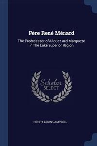 Père René Ménard: The Predecessor of Allouez and Marquette in The Lake Superior Region