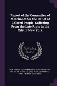 Report of the Committee of Merchants for the Relief of Colored People, Suffering From the Late Riots in the City of New York