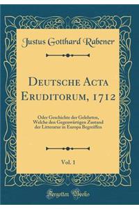 Deutsche ACTA Eruditorum, 1712, Vol. 1: Oder Geschichte Der Gelehrten, Welche Den Gegenwï¿½rtigen Zustand Der Litteratur in Europa Begreiffen (Classic Reprint)