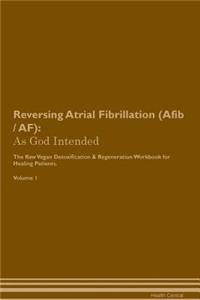 Reversing Atrial Fibrillation (Afib / Af): As God Intended the Raw Vegan Plant-Based Detoxification & Regeneration Workbook for Healing Patients. Volume 1
