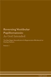 Reversing Vestibular Papillomatosis: As God Intended the Raw Vegan Plant-Based Detoxification & Regeneration Workbook for Healing Patients. Volume 1