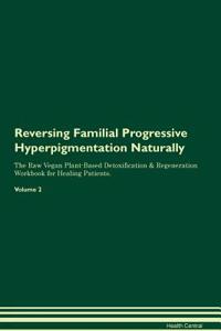 Reversing Familial Progressive Hyperpigmentation Naturally The Raw Vegan Plant-Based Detoxification & Regeneration Workbook for Healing Patients. Volume 2