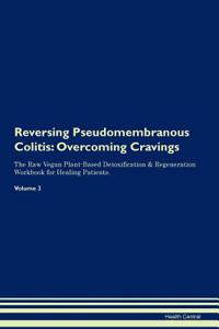 Reversing Pseudomembranous Colitis: Overcoming Cravings the Raw Vegan Plant-Based Detoxification & Regeneration Workbook for Healing Patients.Volume 3