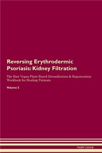 Reversing Erythrodermic Psoriasis: Kidney Filtration The Raw Vegan Plant-Based Detoxification & Regeneration Workbook for Healing Patients. Volume 5