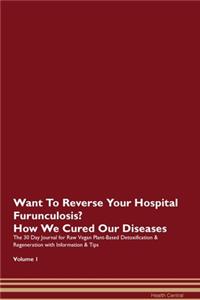 Want To Reverse Your Hospital Furunculosis? How We Cured Our Diseases. The 30 Day Journal for Raw Vegan Plant-Based Detoxification & Regeneration with Information & Tips Volume 1