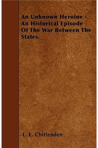 An Unknown Heroine - An Historical Episode Of The War Between The States.