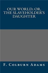 Our World; Or, the Slaveholder's Daughter