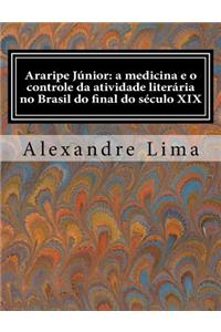 Araripe Junior: A Medicina E O Controle Da Atividade Literaria No Brasil Do Final Do Seculo XIX: A Medicina E O Controle Da Atividade Literaria No Brasil Do Final Do Seculo XIX