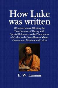 How Luke Was Written: (Considerations Affecting the Two-Document Theory with Special Reference to the Phenomena of Order in the Non-Marcan M