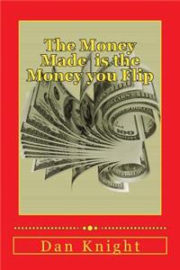 The Money Made Is the Money You Flip: Flip It and Make It Grow Again Today